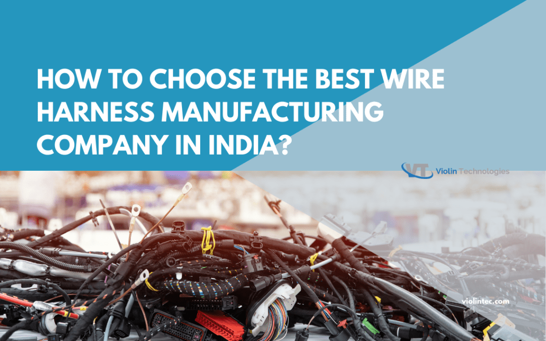 How to Choose the Best Wire Harness Manufacturing Company in India?